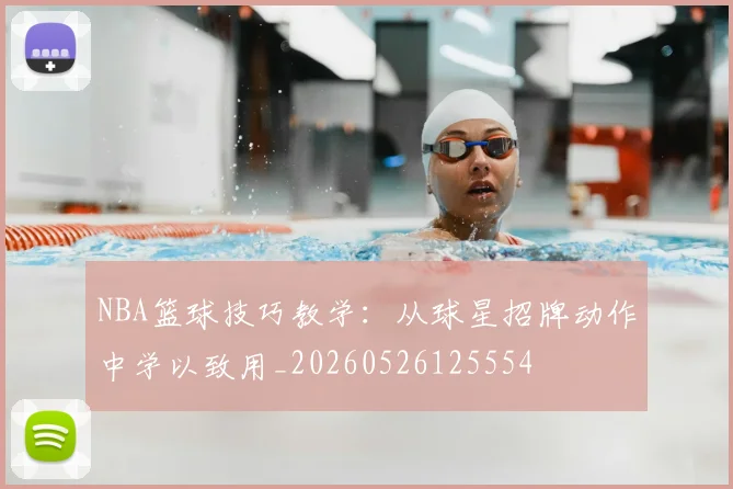 NBA篮球技巧教学：从球星招牌动作中学以致用_20260526125554
