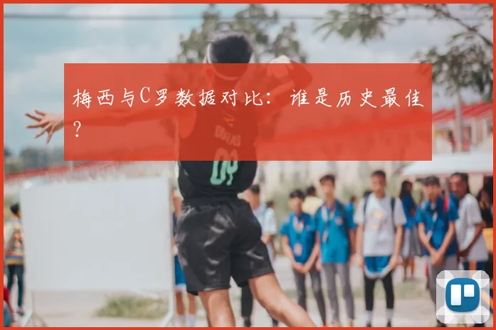 梅西与C罗数据对比：谁是历史最佳？