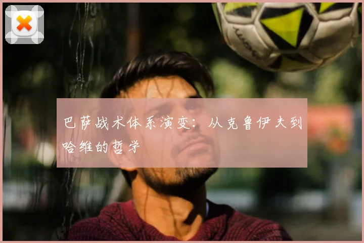 巴萨战术体系演变：从克鲁伊夫到哈维的哲学