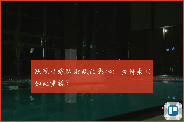 欧冠对球队财政的影响：为何豪门如此重视？