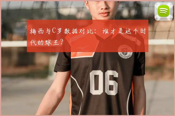 梅西与C罗数据对比：谁才是这个时代的球王？