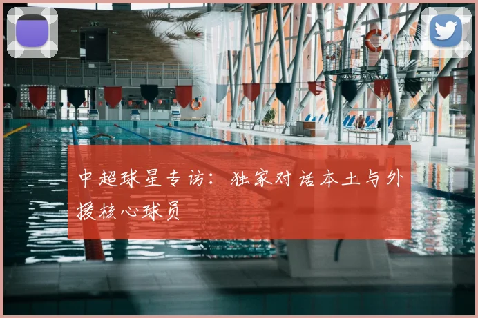 中超球星专访：独家对话本土与外援核心球员