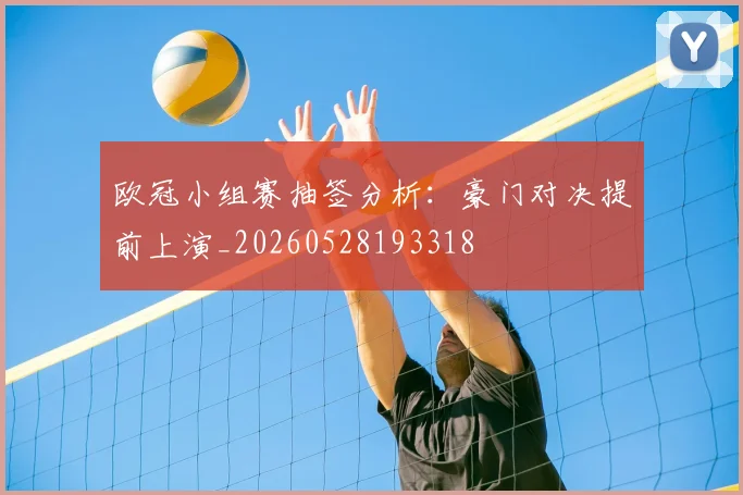 欧冠小组赛抽签分析：豪门对决提前上演_20260528193318