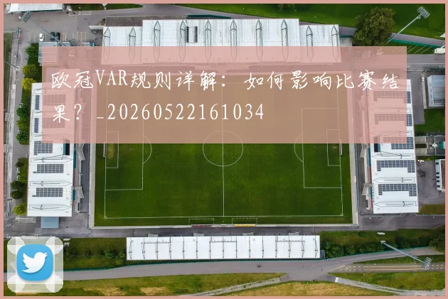 欧冠VAR规则详解：如何影响比赛结果？_20260522161034