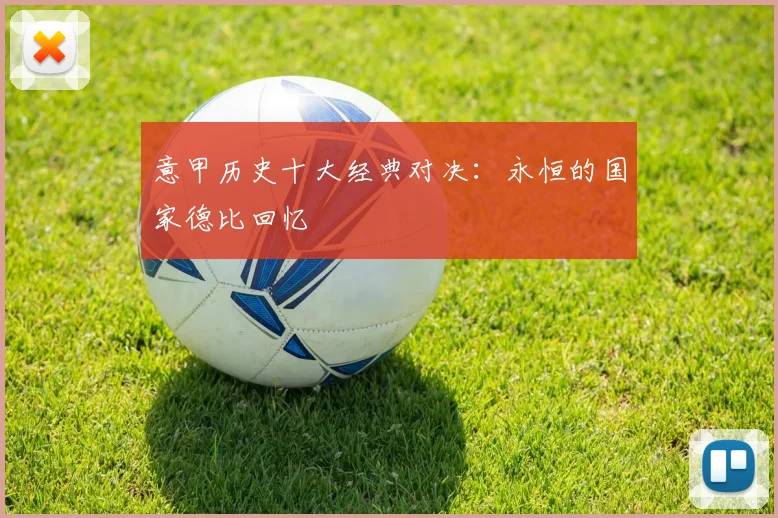 意甲历史十大经典对决：永恒的国家德比回忆