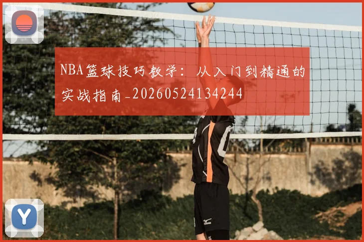 NBA篮球技巧教学：从入门到精通的实战指南_20260524134244