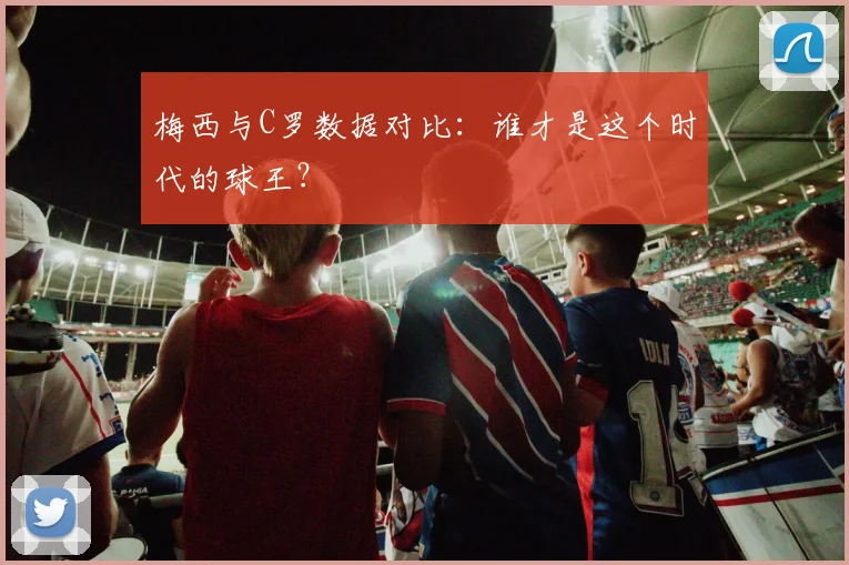梅西与C罗数据对比：谁才是这个时代的球王？