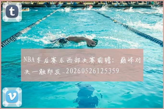NBA季后赛东西部决赛前瞻：巅峰对决一触即发_20260526125359