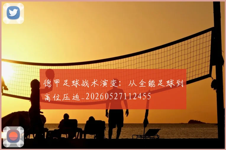 德甲足球战术演变：从全能足球到高位压迫_20260527112455