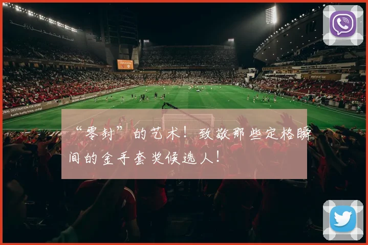 “零封”的艺术！致敬那些定格瞬间的金手套奖候选人！