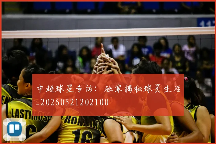 中超球星专访：独家揭秘球员生活_20260521202100