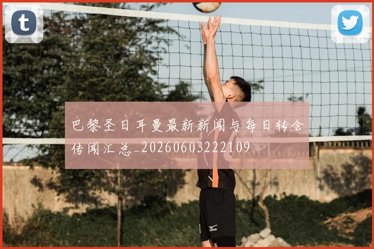 巴黎圣日耳曼最新新闻与每日转会传闻汇总_20260603222109