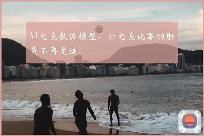 AI电竞数据模型，让电竞比赛的胜负不再是谜！