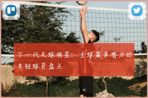 下一代足球明星：全球最具潜力的年轻球员盘点