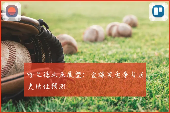 哈兰德未来展望:金球奖竞争与历史地位预测