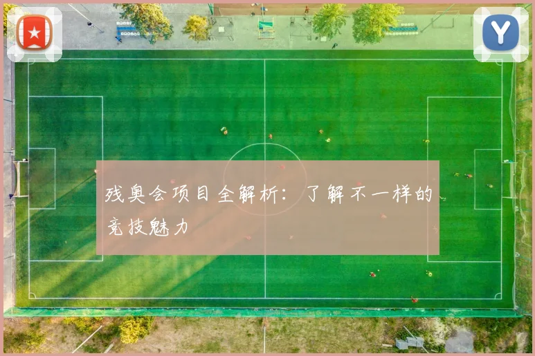 残奥会项目全解析：了解不一样的竞技魅力