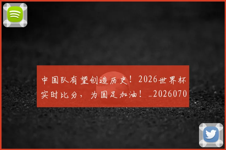 中国队有望创造历史！2026世界杯实时比分，为国足加油！_20260703203342