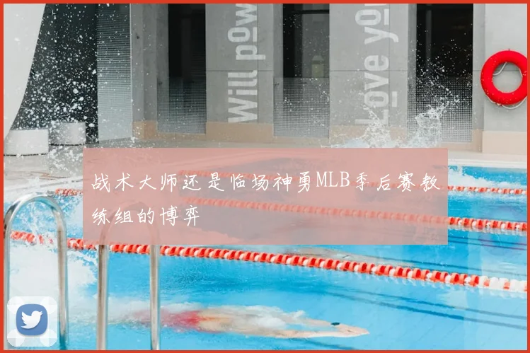 战术大师还是临场神勇MLB季后赛教练组的博弈