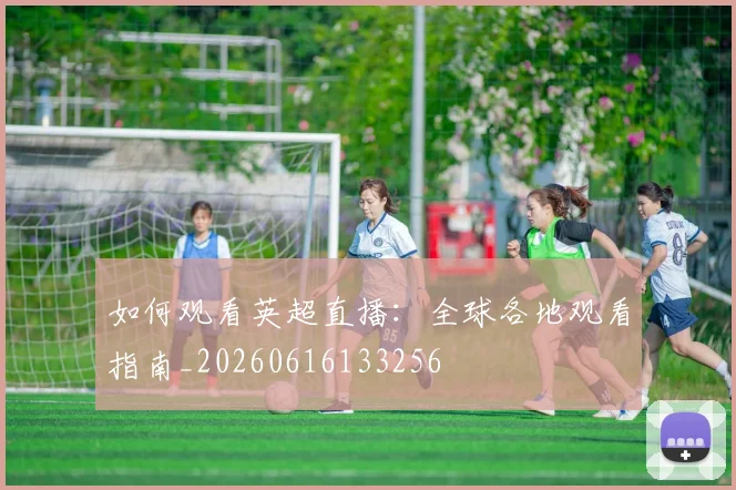 如何观看英超直播：全球各地观看指南_20260616133256