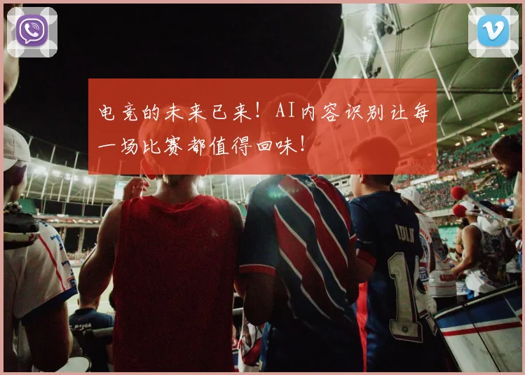 电竞的未来已来！AI内容识别让每一场比赛都值得回味！