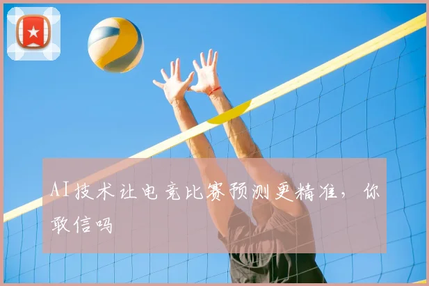 AI技术让电竞比赛预测更精准，你敢信吗