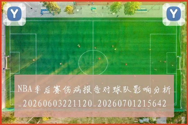 NBA季后赛伤病报告对球队影响分析_20260603221120_20260701215642