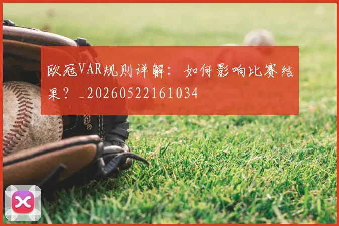 欧冠VAR规则详解：如何影响比赛结果？_20260522161034