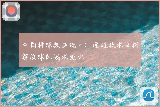 中国排球数据统计：通过技术分析解读球队战术变化