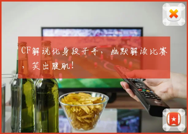 CF解说化身段子手，幽默解读比赛，笑出腹肌！