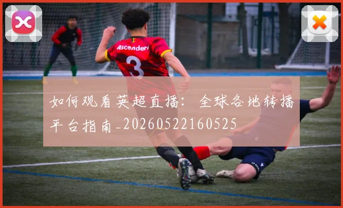如何观看英超直播：全球各地转播平台指南_20260522160525