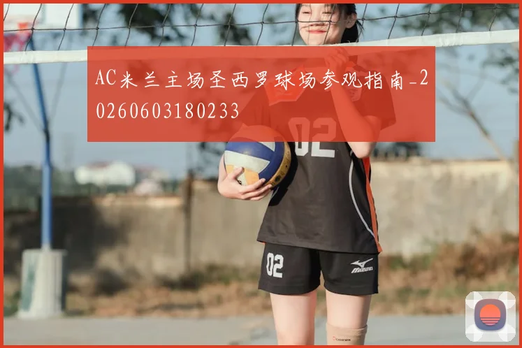 AC米兰主场圣西罗球场参观指南_20260603180233