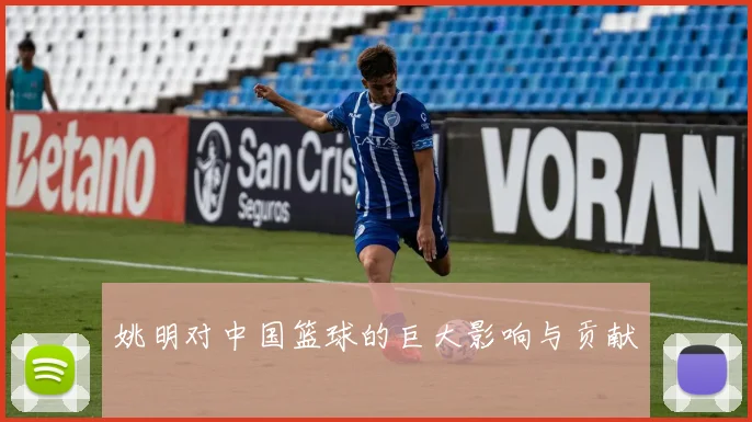 姚明对中国篮球的巨大影响与贡献