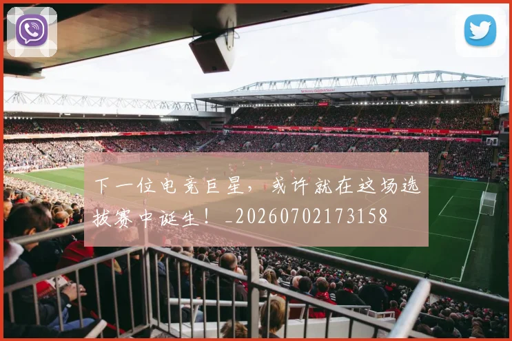 下一位电竞巨星，或许就在这场选拔赛中诞生！_20260702173158