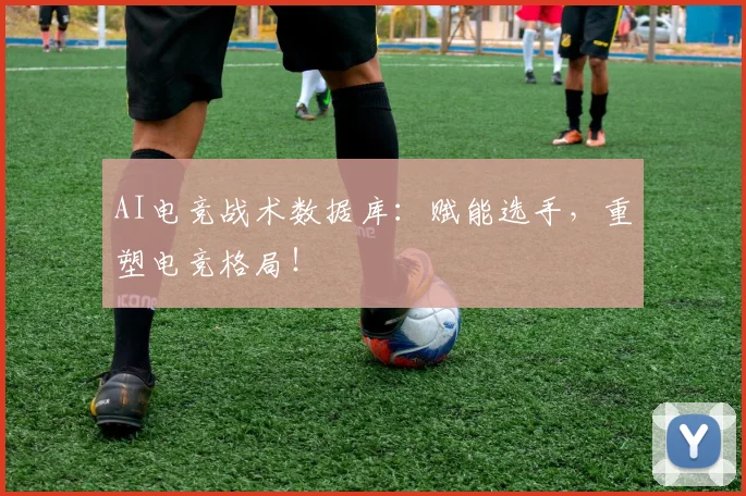 AI电竞战术数据库：赋能选手，重塑电竞格局！