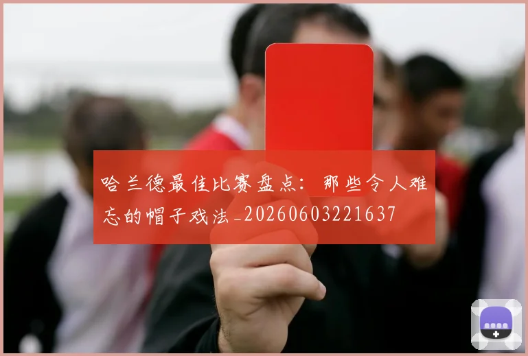 哈兰德最佳比赛盘点：那些令人难忘的帽子戏法_20260603221637