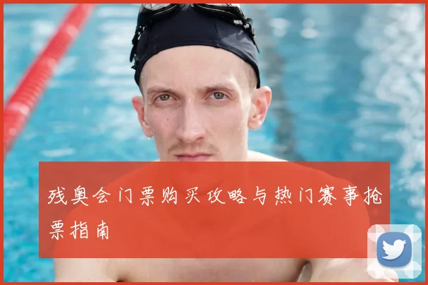残奥会门票购买攻略与热门赛事抢票指南