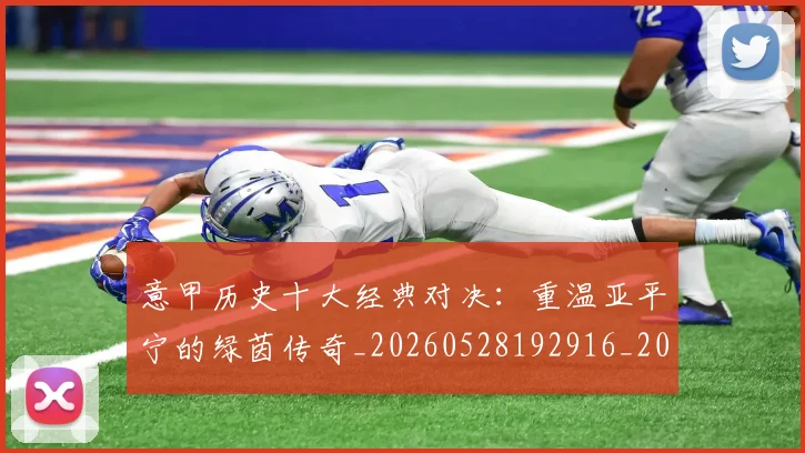 意甲历史十大经典对决：重温亚平宁的绿茵传奇_20260528192916_20260704174835