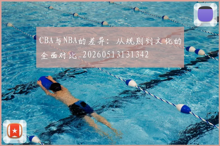 CBA与NBA的差异：从规则到文化的全面对比_20260513131342